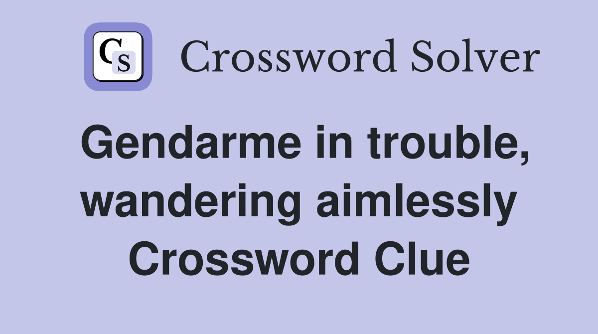 Gendarme in trouble, wandering aimlessly Crossword Clue Answers